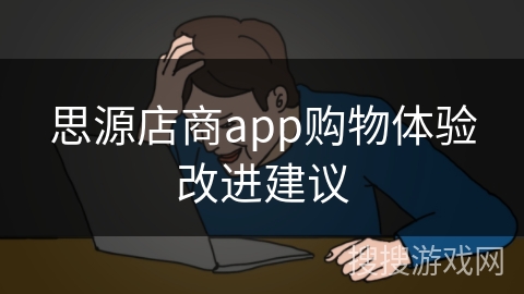 思源店商app购物体验改进建议 思源店商app购物体验改进建议