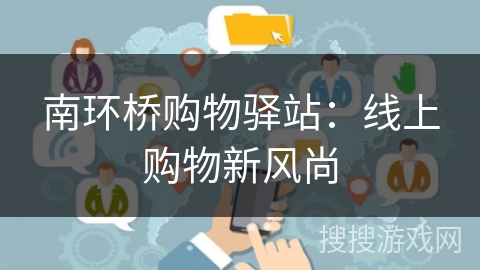 南环桥购物驿站：线上购物新风尚