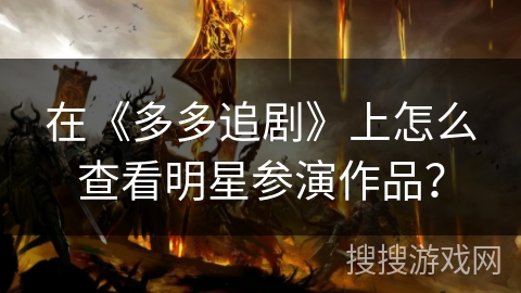 在《多多追剧》上怎么查看明星参演作品? 在《多多追剧》上怎么查看明星参演作品?