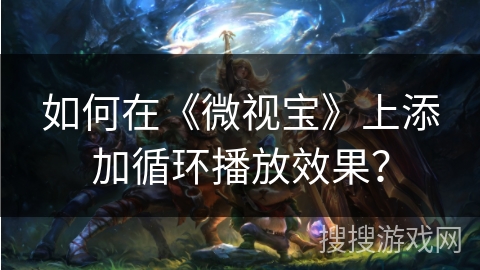 如何在《微视宝》上添加循环播放效果? 如何在《微视宝》上添加循环播放效果?