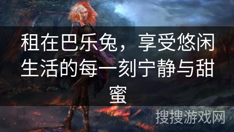 租在巴乐兔,享受悠闲生活的每一刻宁静与甜蜜 租在巴乐兔,享受悠闲生活的每一刻宁静与甜蜜