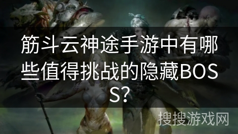 筋斗云神途手游中有哪些值得挑战的隐藏BOSS? 筋斗云神途手游中有哪些值得挑战的隐藏BOSS?