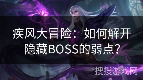 疾风大冒险:如何解开隐藏BOSS的弱点? 疾风大冒险:如何解开隐藏BOSS的弱点?