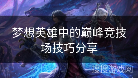 梦想英雄中的巅峰竞技场技巧分享 梦想英雄中的巅峰竞技场技巧分享