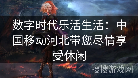 数字时代乐活生活:中国移动河北带您尽情享受休闲 数字时代乐活生活:中国移动河北带您尽情享受休闲