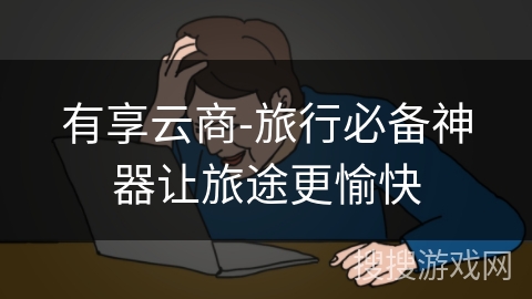有享云商-旅行必备神器让旅途更愉快 有享云商-旅行必备神器让旅途更愉快