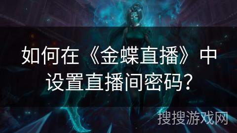 如何在《金蝶直播》中设置直播间密码？
