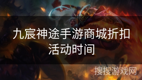 九宸神途手游商城折扣活动时间 九宸神途手游商城折扣活动时间