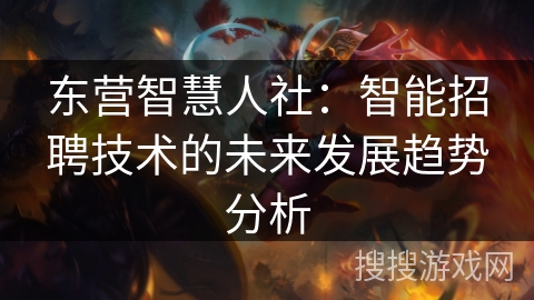东营智慧人社：智能招聘技术的未来发展趋势分析