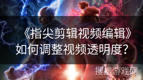《指尖剪辑视频编辑》如何调整视频透明度? 《指尖剪辑视频编辑》如何调整视频透明度?