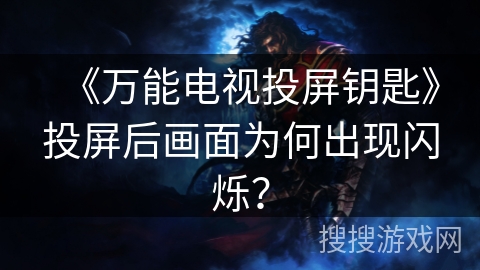 《万能电视投屏钥匙》投屏后画面为何出现闪烁? 《万能电视投屏钥匙》投屏后画面为何出现闪烁?