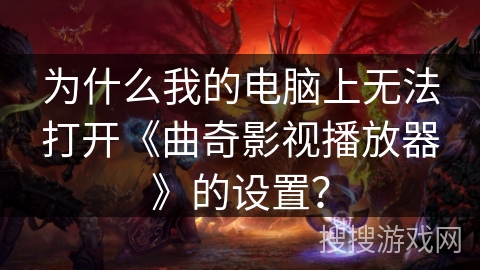 为什么我的电脑上无法打开《曲奇影视播放器》的设置? 为什么我的电脑上无法打开《曲奇影视播放器》的设置?