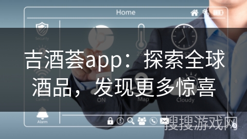 吉酒荟app:探索全球酒品,发现更多惊喜 吉酒荟app:探索全球酒品,发现更多惊喜