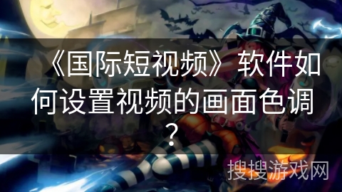 《国际短视频》软件如何设置视频的画面色调? 《国际短视频》软件如何设置视频的画面色调?