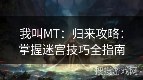 我叫MT:归来攻略:掌握迷宫技巧全指南 我叫MT:归来攻略:掌握迷宫技巧全指南