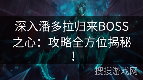 深入潘多拉归来BOSS之心:攻略全方位揭秘! 深入潘多拉归来BOSS之心:攻略全方位揭秘!