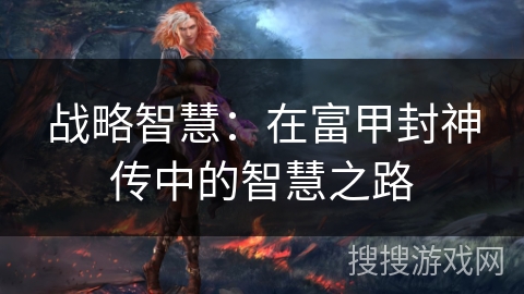 战略智慧：在富甲封神传中的智慧之路