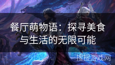餐厅萌物语:探寻美食与生活的无限可能 餐厅萌物语:探寻美食与生活的无限可能