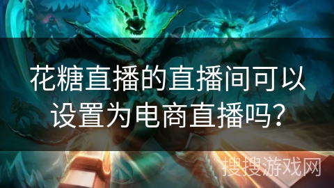 花糖直播的直播间可以设置为电商直播吗? 花糖直播的直播间可以设置为电商直播吗?