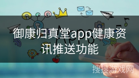 御康归真堂app健康资讯推送功能 御康归真堂app健康资讯推送功能