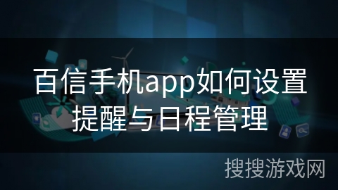 百信手机app如何设置提醒与日程管理 百信手机app如何设置提醒与日程管理