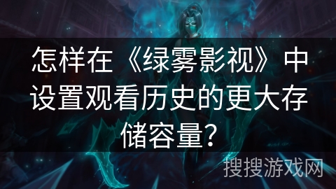 怎样在《绿雾影视》中设置观看历史的更大存储容量? 怎样在《绿雾影视》中设置观看历史的更大存储容量?