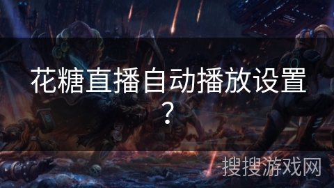 花糖直播自动播放设置? 花糖直播自动播放设置?