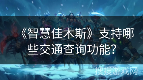 《智慧佳木斯》支持哪些交通查询功能? 《智慧佳木斯》支持哪些交通查询功能?