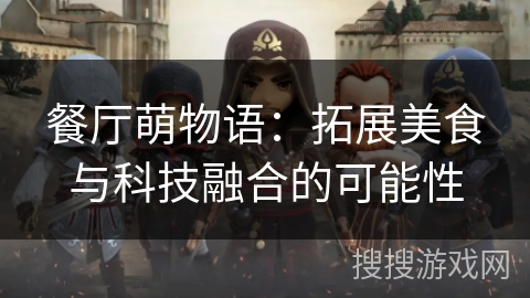 餐厅萌物语:拓展美食与科技融合的可能性 餐厅萌物语:拓展美食与科技融合的可能性