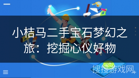 小桔马二手宝石梦幻之旅:挖掘心仪好物 小桔马二手宝石梦幻之旅:挖掘心仪好物