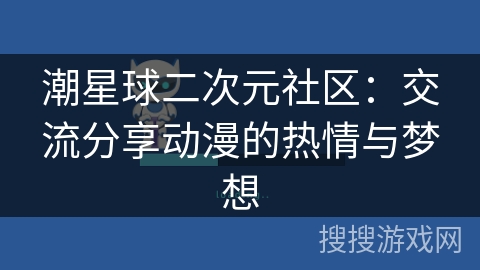 潮星球二次元社区:交流分享动漫的热情与梦想 潮星球二次元社区:交流分享动漫的热情与梦想