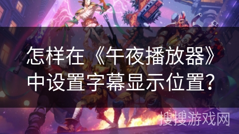 怎样在《午夜播放器》中设置字幕显示位置? 怎样在《午夜播放器》中设置字幕显示位置?