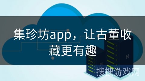 集珍坊app，让古董收藏更有趣