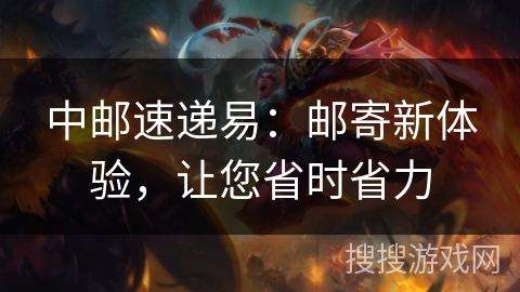 中邮速递易:邮寄新体验,让您省时省力 中邮速递易:邮寄新体验,让您省时省力