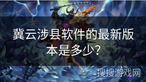 冀云涉县软件的最新版本是多少? 冀云涉县软件的最新版本是多少?