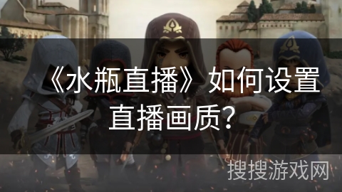 《水瓶直播》如何设置直播画质? 《水瓶直播》如何设置直播画质?