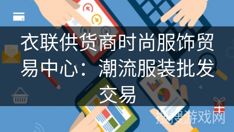 衣联供货商时尚服饰贸易中心:潮流服装批发交易 衣联供货商时尚服饰贸易中心:潮流服装批发交易