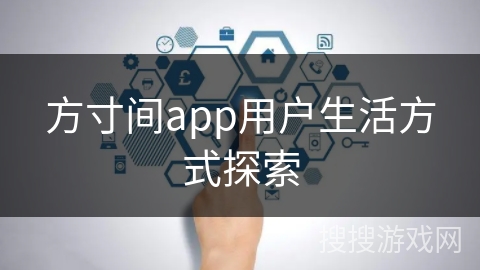 方寸间app用户生活方式探索 方寸间app用户生活方式探索