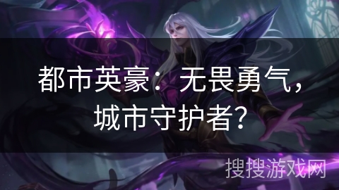 都市英豪:无畏勇气,城市守护者? 都市英豪:无畏勇气,城市守护者?