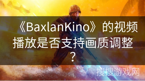 《BaxlanKino》的视频播放是否支持画质调整？