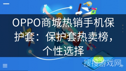 OPPO商城热销手机保护套:保护套热卖榜,个性选择 OPPO商城热销手机保护套:保护套热卖榜,个性选择
