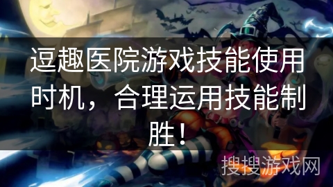 逗趣医院游戏技能使用时机,合理运用技能制胜! 逗趣医院游戏技能使用时机,合理运用技能制胜!