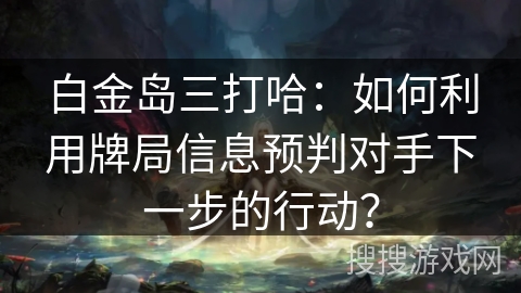 白金岛三打哈:如何利用牌局信息预判对手下一步的行动? 白金岛三打哈:如何利用牌局信息预判对手下一步的行动?