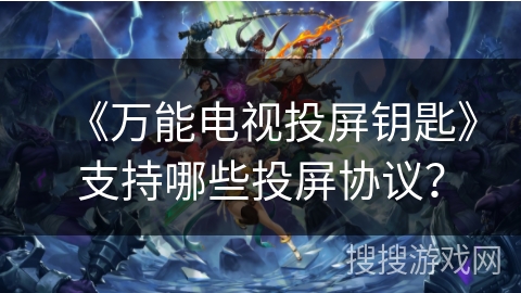 《万能电视投屏钥匙》支持哪些投屏协议? 《万能电视投屏钥匙》支持哪些投屏协议?