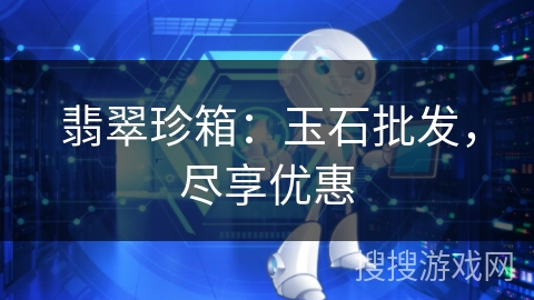 翡翠珍箱：玉石批发，尽享优惠