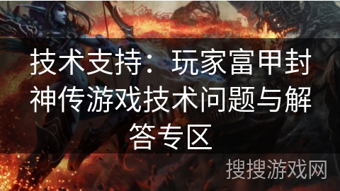 技术支持:玩家富甲封神传游戏技术问题与解答专区 技术支持:玩家富甲封神传游戏技术问题与解答专区