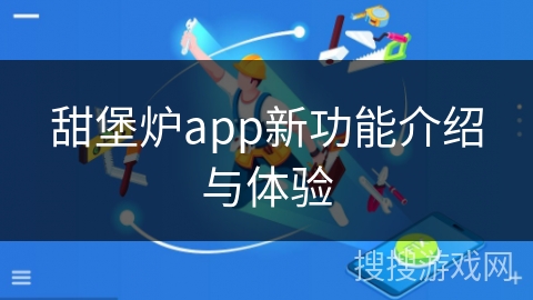甜堡炉app新功能介绍与体验