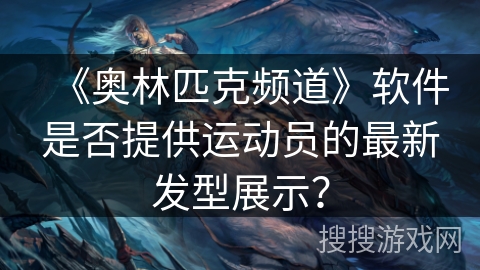 《奥林匹克频道》软件是否提供运动员的最新发型展示？