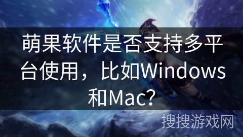 萌果软件是否支持多平台使用，比如Windows和Mac？