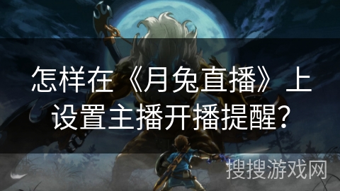 怎样在《月兔直播》上设置主播开播提醒？